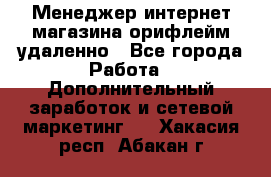 Менеджер интернет-магазина орифлейм удаленно - Все города Работа » Дополнительный заработок и сетевой маркетинг   . Хакасия респ.,Абакан г.